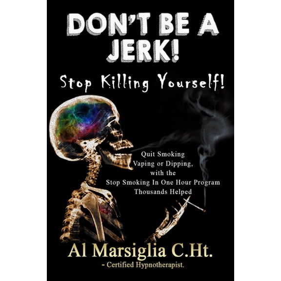 Don't Be A Jerk! - Stop Killing Yourself: Quit Smoking Vaping or Dipping with The Stop Smoking in One Hour Program , (Paperback)