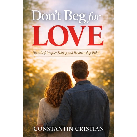 Don't Beg for Love: High-Self-Respect Dating and Relationship Rules, (Paperback)