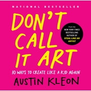 Don't Call It Art 10 Ways to Create Like a Kid Again, Hardcover