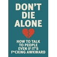 thumbnail image 1 of Don't Die Alone: How to Talk to People, Even If It's F*cking Awkward, (Paperback), 1 of 1