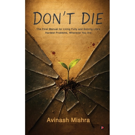 Don't Die: The Final Manual for Living Fully and Solving Life's Hardest Problems, Wherever You Are, (Hardcover)
