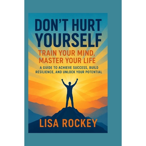 Don't Hurt Yourself: Train Your Mind, Master Your Life - A Guide to Achieve Success, Build Resilience, and Unlock Your P, (Paperback)