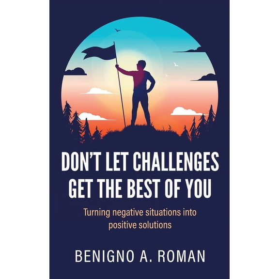 Don't Let Challenges Get the Best of You: Turning negative situations into positive solutions, (Paperback)