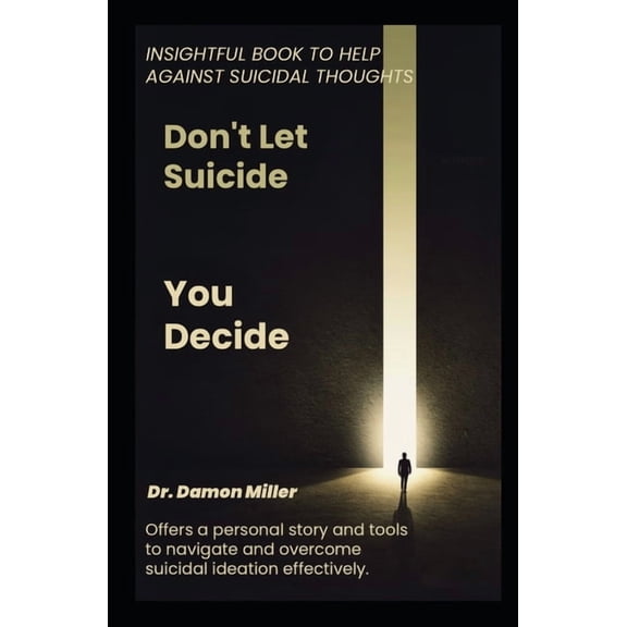 Don't Let Suicide, You Decide: Insightful Book To Help Against Suicidal Thoughts, (Paperback)