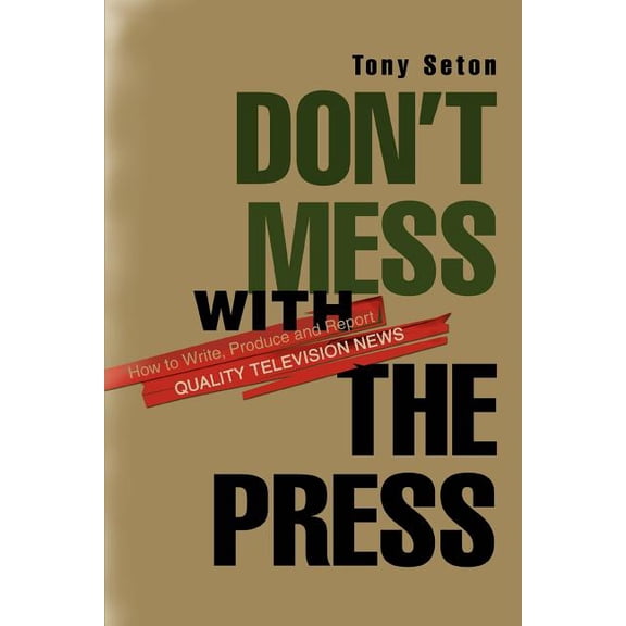 Don't Mess with the Press: How to Write, Produce and Report Quality Television News, (Paperback)