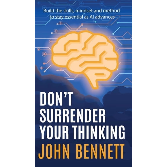 Don't Surrender Your Thinking: Build the skills, mindset and method to stay essential as AI advances, (Hardcover)