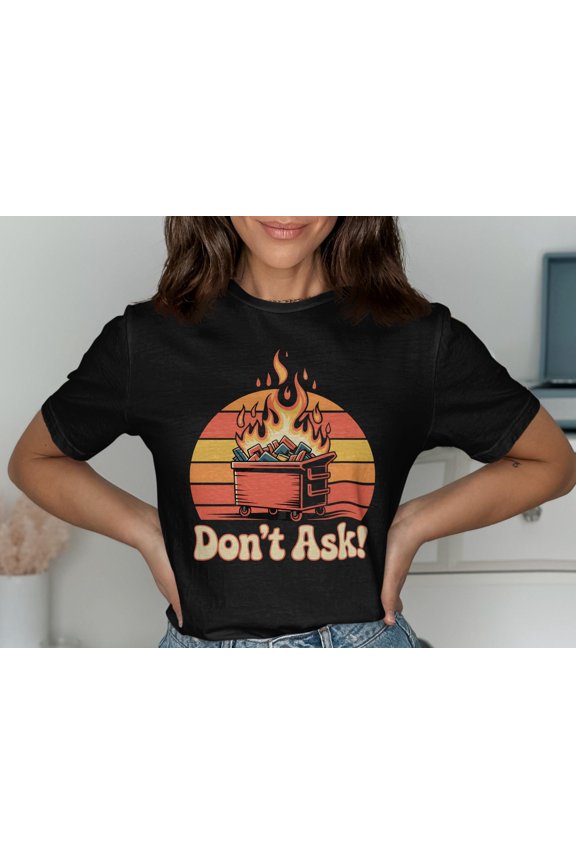 Don't Ask Dumpster Fire T Shirt Funny Sarcastic Graphic Tee Meme Shirt Trendy T Shirt Gift Idea Unisex Shirt Apparel