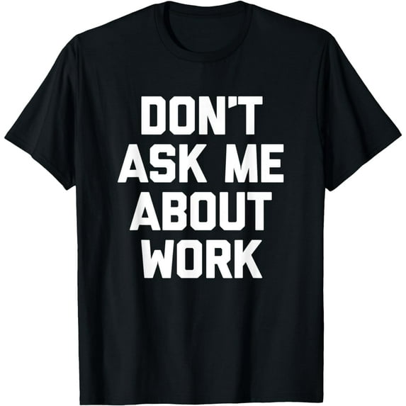 Don't Ask Me About Work T-Shirt funny saying office job work T-Shirt