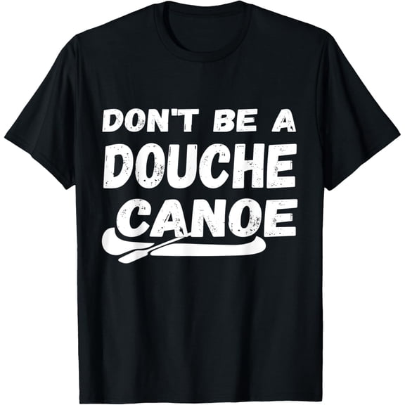 Don't Be A Douche Canoe T-Shirt Humor Funny