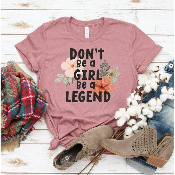 Don't Be A Girl Be A Legend T-shirt Boss Lady Shirt Christmas Gift For Her Feminist Shirts Sassy Tshirt Women's Empowerment Top