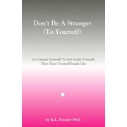 Don't Be A Stranger To Yourself Go Outside Yourself To Get Inside Yourself, Then Turn Yourself Inside Out, Paperback