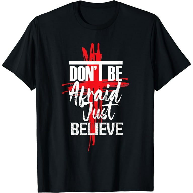 Don't Be Afraid Just Believe T Shirt Don't Be Afraid Just Believe T Shirt