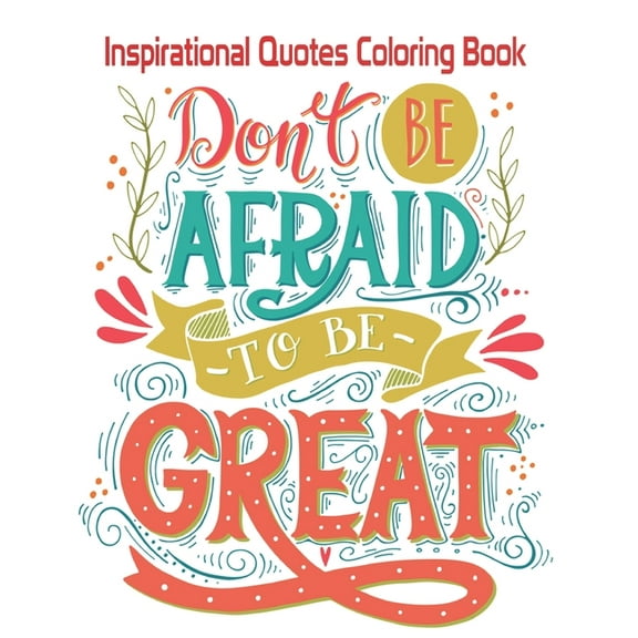 Don't Be Afraid-To Be- Great : Inspirational Quotes Coloring Book: An Amazing Coloring Book with Inspirational Quotes for teens relaxation, Confidence, Success, Happiness, Motivational Affirmations for Relaxation - Adult Relaxation positive quotes (Paperback)