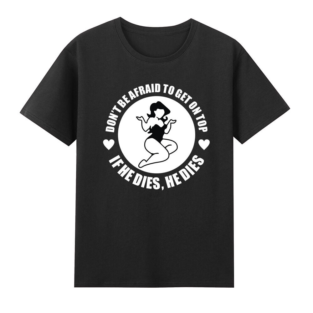 Don t Be Afraid To Get On Top If He Dies He Dies T Shirt Walmart don-t-be-afraid-to-get-on-top-if-he-dies-he-dies-t-shirt-walmart