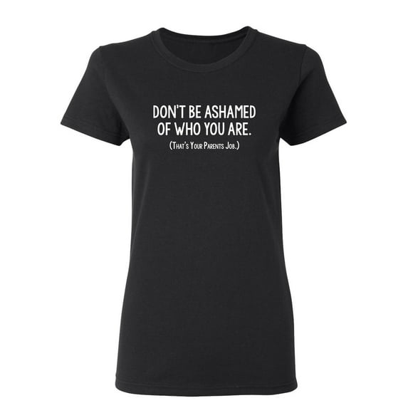Don't Be Ashamed Of Who You Are Sarcastic Novelty Gift Idea Adult Humor Funny Women's Casual Tees