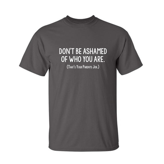 Don't Be Ashamed Sarcastic Humor Graphic Novelty Super Soft Ring Spun Funny T Shirt