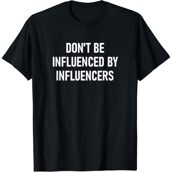 Don't Be Influenced By Influencers Witty Statement T-Shirt