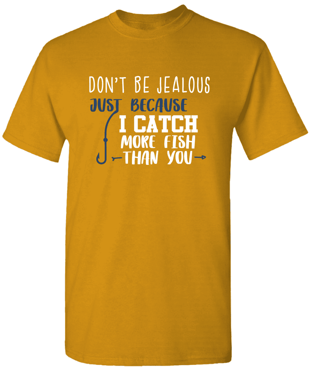 Dont Be Jealous Just Because I Catch More Fish Than You Tee Dont Be Jealous Just Because I Catch More Fish Than You Tee