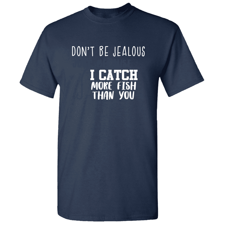 Dont Be Jealous Just Because I Catch More Fish Than You Tee Dont Be Jealous Just Because I Catch More Fish Than You Tee