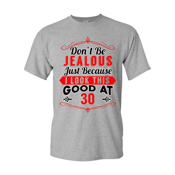 Don't Be Jealous Just Because I Look This Good At 30 Funny DT Adult T-Shirt Tee