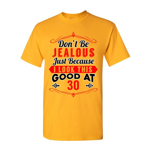 Don't Be Jealous Just Because I Look This Good At 30 Funny DT Adult T-Shirt Tee