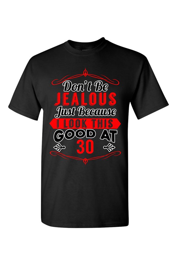 Don't Be Jealous Just Because I Look This Good At 30 Funny DT Adult T-Shirt Tee