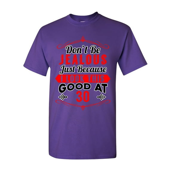 Don't Be Jealous Just Because I Look This Good At 30 Funny DT Adult T-Shirt Tee