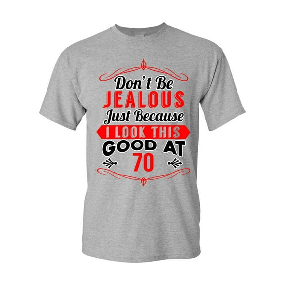 Don't Be Jealous Just Because I Look This Good At 70 Funny DT Adult T-Shirt Tee