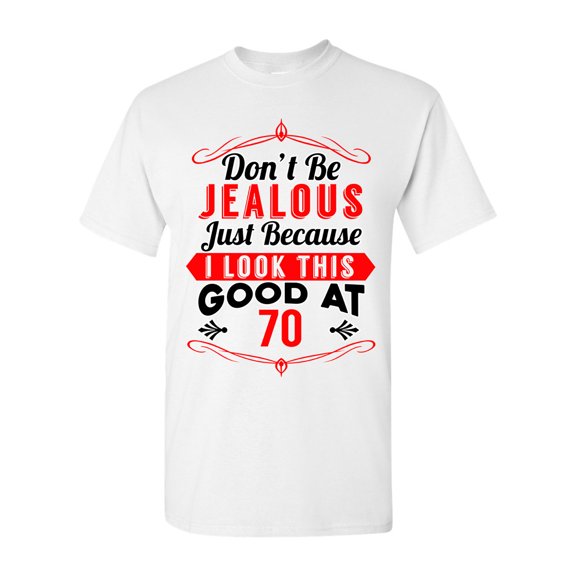 Don't Be Jealous Just Because I Look This Good At 70 Funny DT Adult T-Shirt Tee