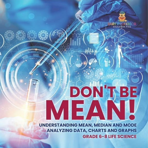 Don't Be Mean! Understanding Mean, Median and Mode Analyzing Data, Charts and Graphs Grade 6-8 Life Science, (Paperback)
