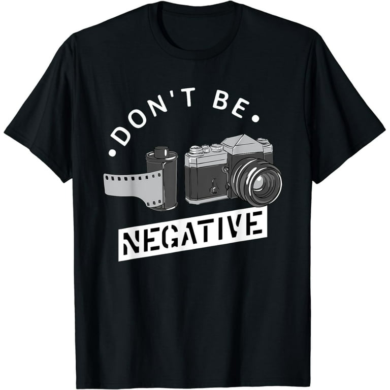Don't Be Negative Funny Photography T-Shirt Don't Be Negative Funny Photography T-Shirt