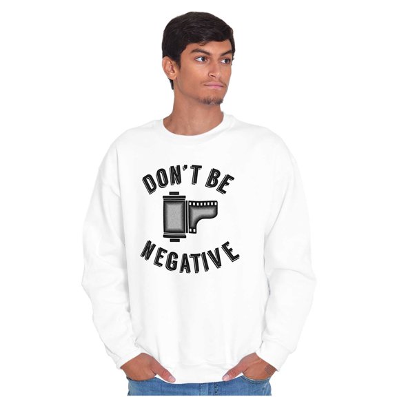 Don’t Be Negative Photographer Pun Sweatshirt for Men or Women Brisco Brands S