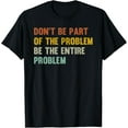 thumbnail image 1 of Don't Be Part Of The Problem, Be The Entire Problem Funny Funny Creative Graphic T-Shirt, 1 of 3