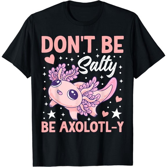 Don't Be Salty Be Axolotly T-Shirt