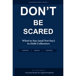 Don't Be Scared: What to Say (and Not Say) to Debt Collectors: A Step-by-Step Response System to Stop the Panic, Protect, (Paperback)