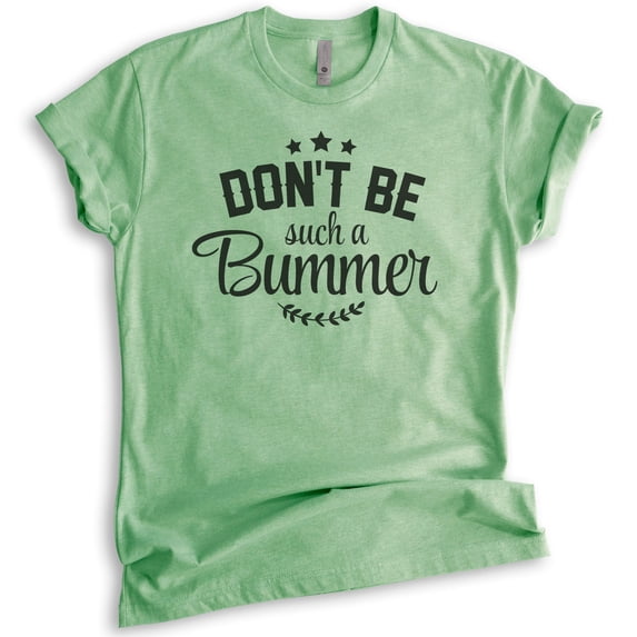 Don't Be Such A Bummer Shirt, Unisex Women's Men's Shirt, Positivity Inspire Motivation Enthusiasm Shirt, Heather Apple Green, X-Small