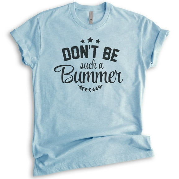 Don't Be Such A Bummer Shirt, Unisex Women's Men's Shirt, Positivity Inspire Motivation Enthusiasm Shirt, Heather Light Blue, Medium