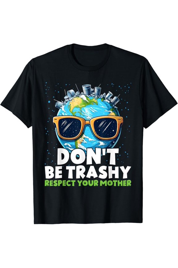 Don't Be Trashy Respect Your Mother, make everyday Earth Day T-Shirt Gift for you - Men & Women Unisex T-shirt