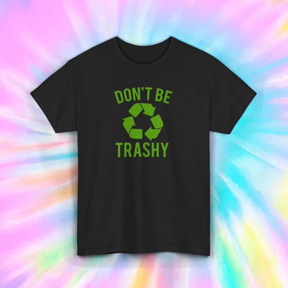 Don't Be Trashy Tee | Eco-Friendly Recycle Shirt | Environmental Awareness Gift