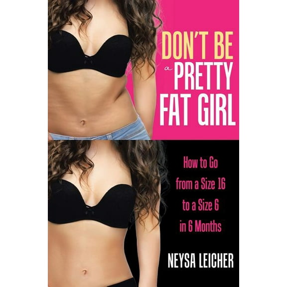 Don?t Be a Pretty Fat Girl : How to Go from a Size 16 to a Size 6 in 6 Months