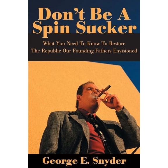 Don't Be a Spin Sucker : What You Need to Know to Restore the Republic Our Founding Fathers Envisioned