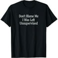 thumbnail image 1 of Don't Blame Me - I Was Left Unsupervised - T-Shirt, 1 of 4