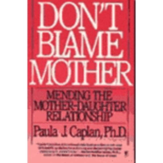 Don't Blame Mother: Mending the Mother-Daughter Relationship (Paperback) by Paula J Kaplan, Paula J Caplan