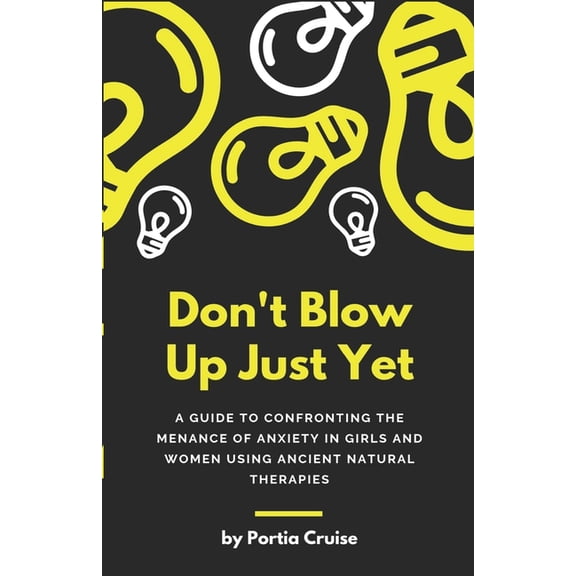 Don't Blow Up Just Yet: A Guide to Confronting the Menace of Anxiety in Girls and Women Using Ancient Natural Thera, (Paperback)