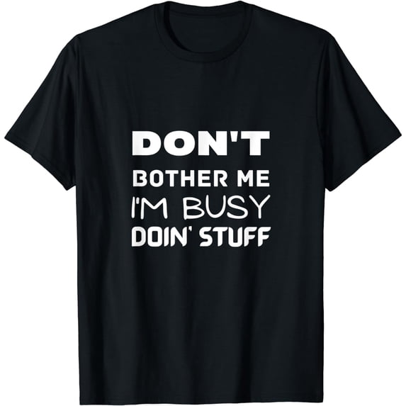 Don't Bother Me I'm Busy Doin' Stuff Funny T-Shirt