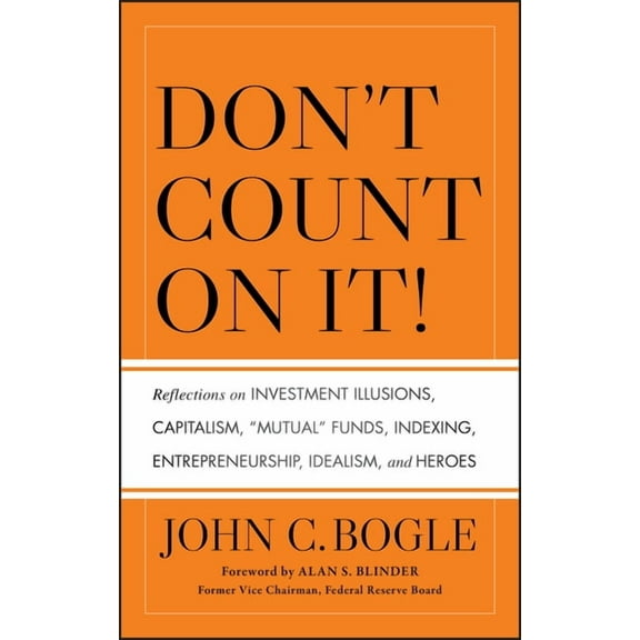 Don't Count on It! Reflections on Investment Illusions, Capitalism, "Mutual" Funds, Indexing, Entrepreneurship, Idealism, (Hardcover)