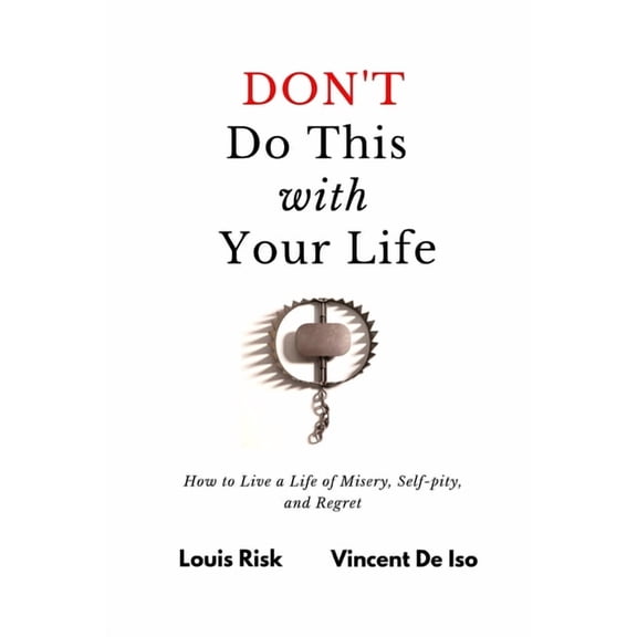 Don't Do This with Your Life: How to Live a Life of Misery, Self-pity, and Regret, (Paperback)