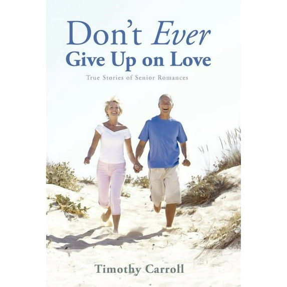 Don't Ever Give Up on Love: True Stories of Senior Romances, (Hardcover)