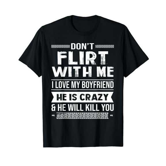 Don't Flirt With Me I Love My Boyfriend He Is Crazy Funny T-Shirt