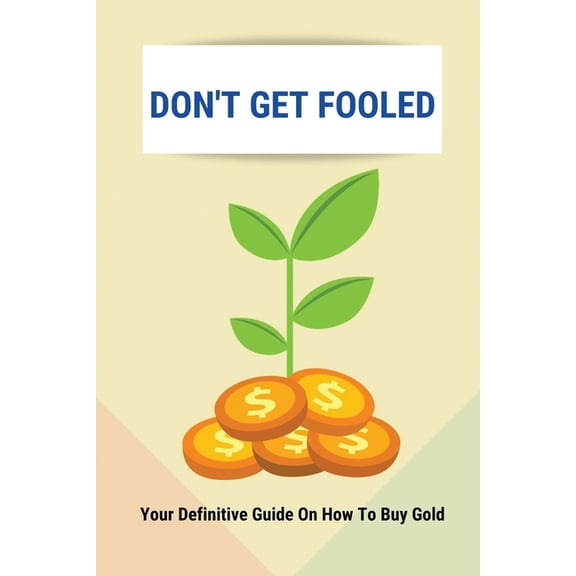 Don't Get Fooled: Your Definitive Guide On How To Buy Gold: How To Invest In Gold For Beginners, (Paperback)